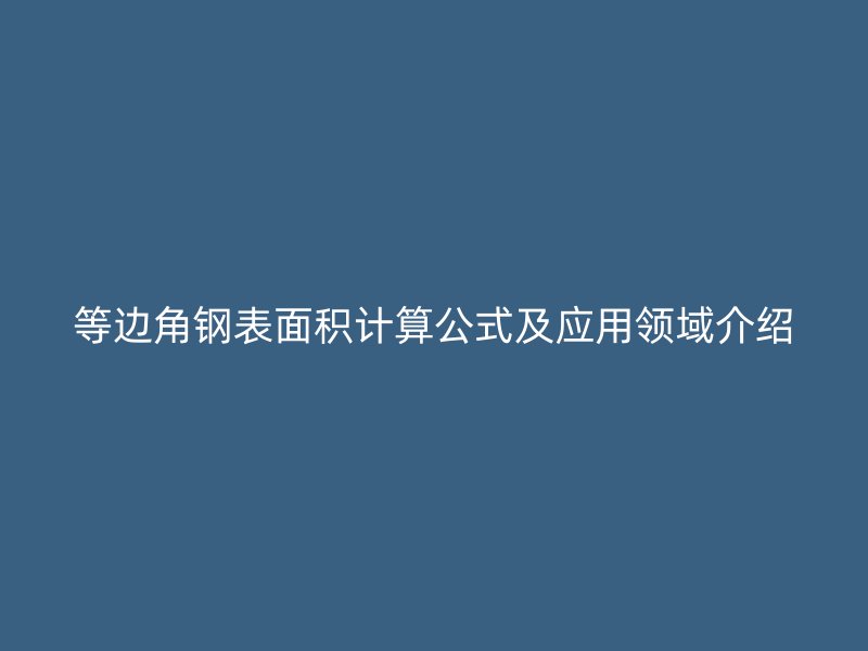 等邊角鋼表面積計算公式及應(yīng)用領(lǐng)域介紹