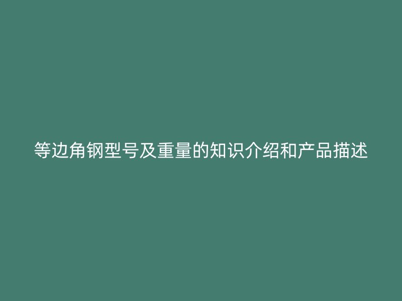 等邊角鋼型號(hào)及重量的知識(shí)介紹和產(chǎn)品描述