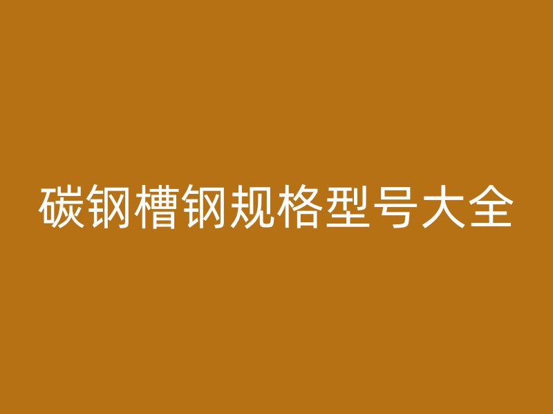 碳鋼槽鋼規(guī)格型號大全