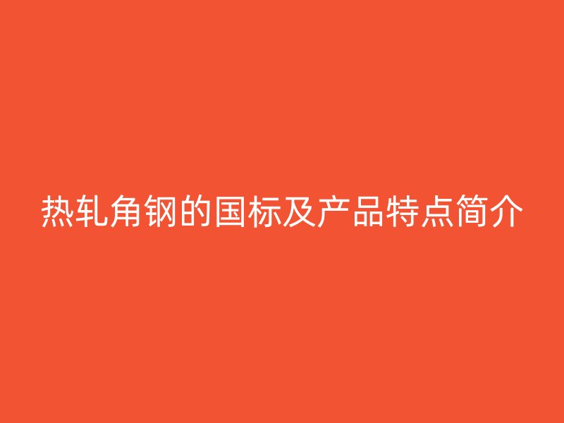 熱軋角鋼的國標及產(chǎn)品特點簡介