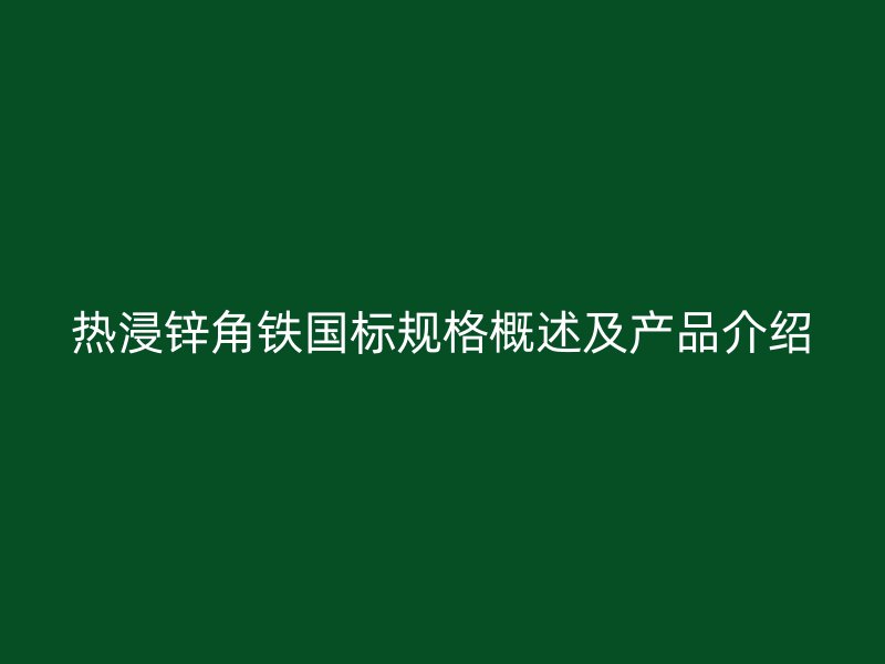熱浸鋅角鐵國標(biāo)規(guī)格概述及產(chǎn)品介紹