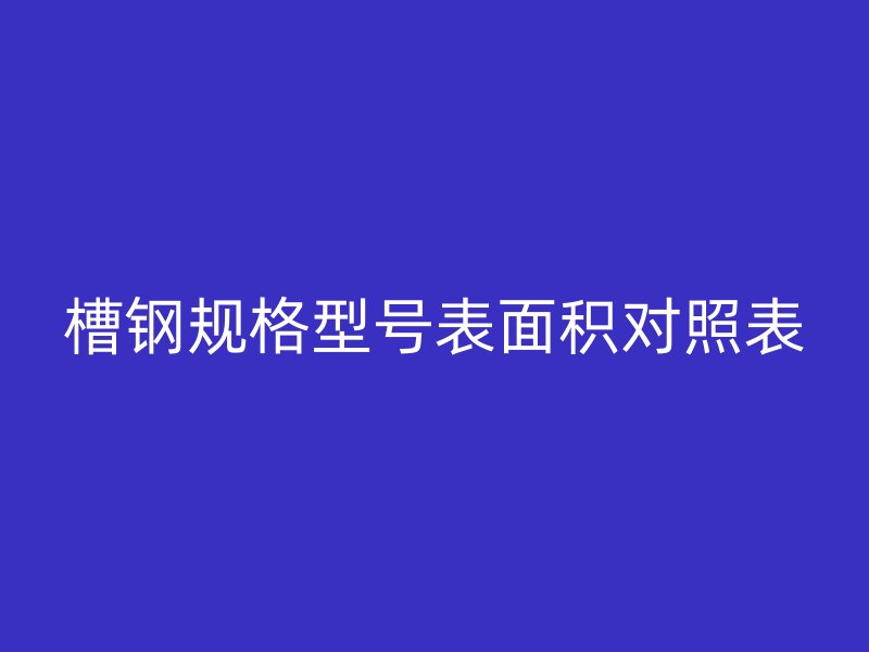 槽鋼規(guī)格型號表面積對照表