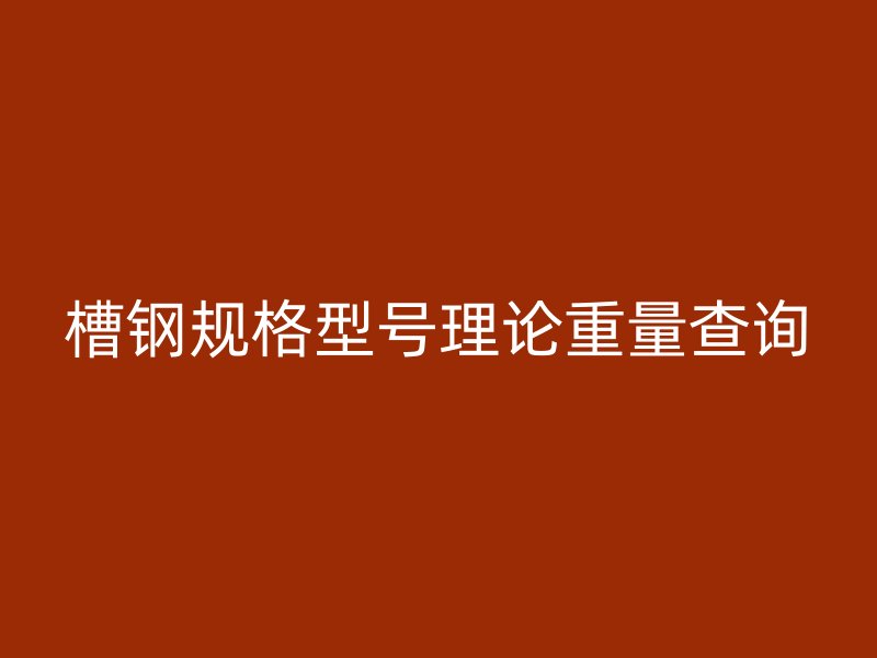 槽鋼規(guī)格型號(hào)理論重量查詢(xún)