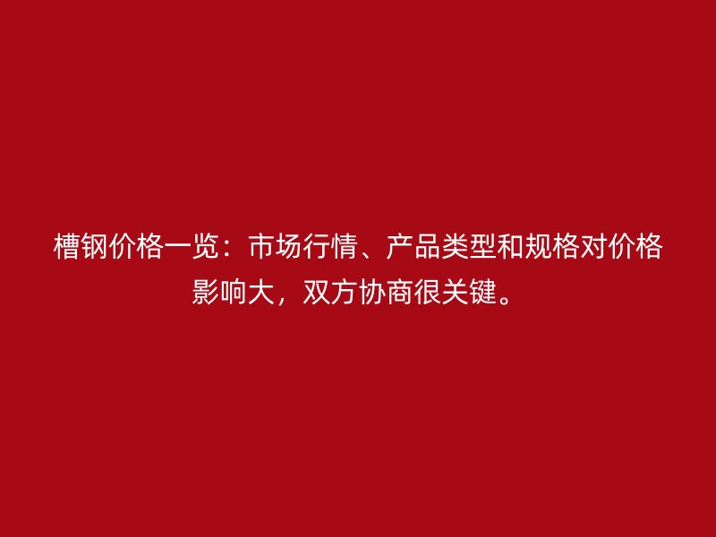 槽鋼價格一覽：市場行情、產(chǎn)品類型和規(guī)格對價格影響大，雙方協(xié)商很關(guān)鍵。