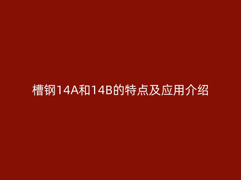槽鋼14A和14B的特點及應用介紹