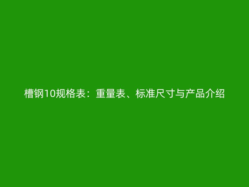 槽鋼10規(guī)格表：重量表、標(biāo)準(zhǔn)尺寸與產(chǎn)品介紹