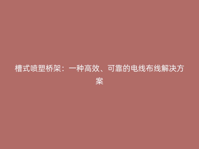 槽式噴塑橋架：一種高效、可靠的電線布線解決方案