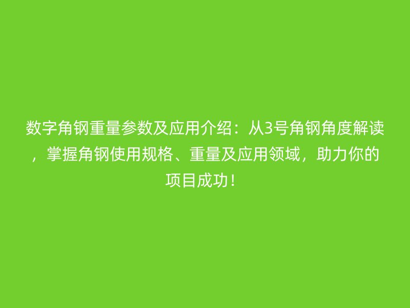 數字角鋼重量參數及應用介紹：從3號角鋼角度解讀，掌握角鋼使用規(guī)格、重量及應用領域，助力你的項目成功！