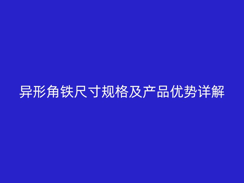 異形角鐵尺寸規(guī)格及產(chǎn)品優(yōu)勢(shì)詳解