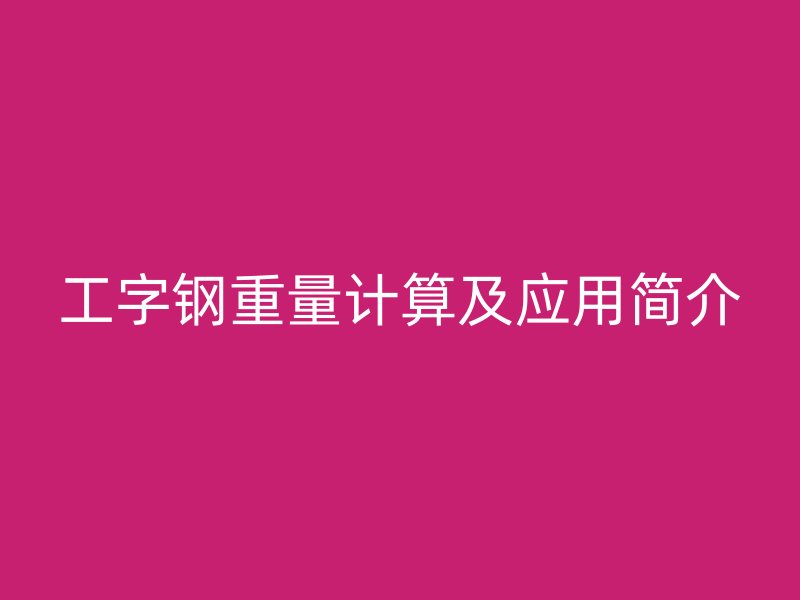 工字鋼重量計(jì)算及應(yīng)用簡(jiǎn)介