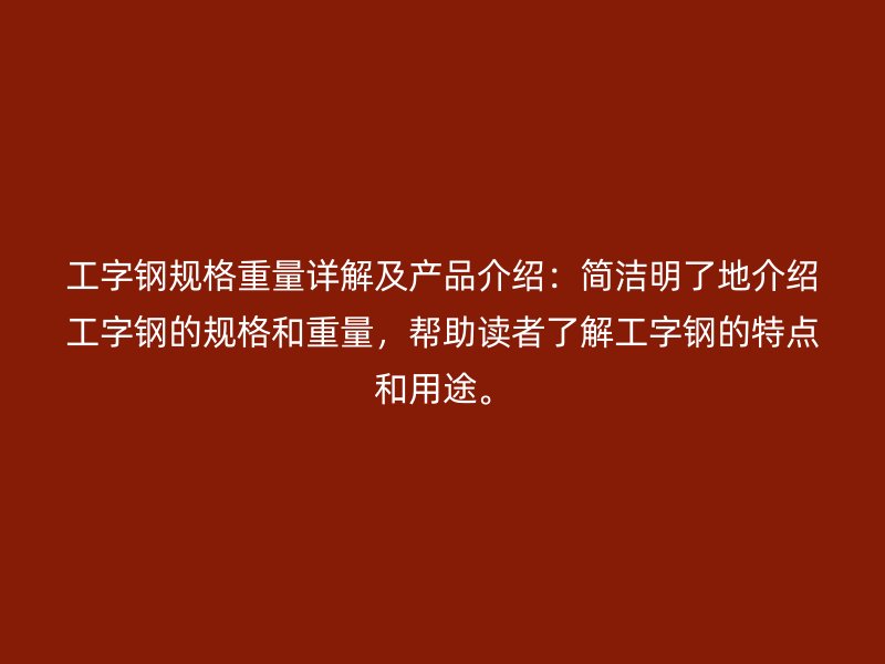 工字鋼規(guī)格重量詳解及產(chǎn)品介紹：簡潔明了地介紹工字鋼的規(guī)格和重量，幫助讀者了解工字鋼的特點(diǎn)和用途。