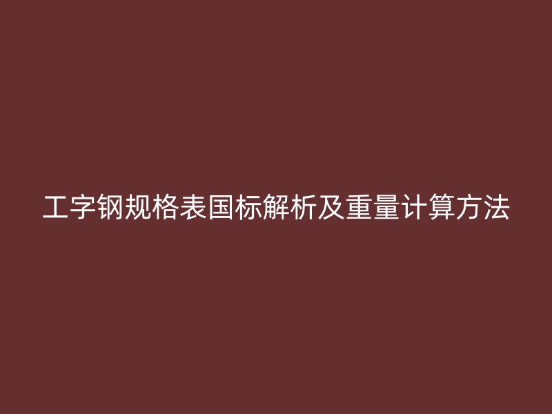 工字鋼規(guī)格表國標(biāo)解析及重量計算方法