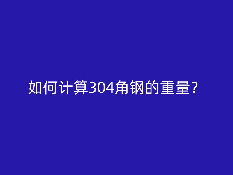 如何計算304角鋼的重量？