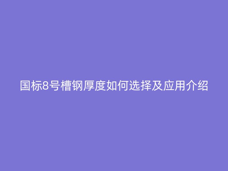 國(guó)標(biāo)8號(hào)槽鋼厚度如何選擇及應(yīng)用介紹