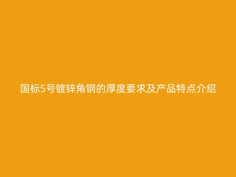 國標5號鍍鋅角鋼的厚度要求及產(chǎn)品特點介紹