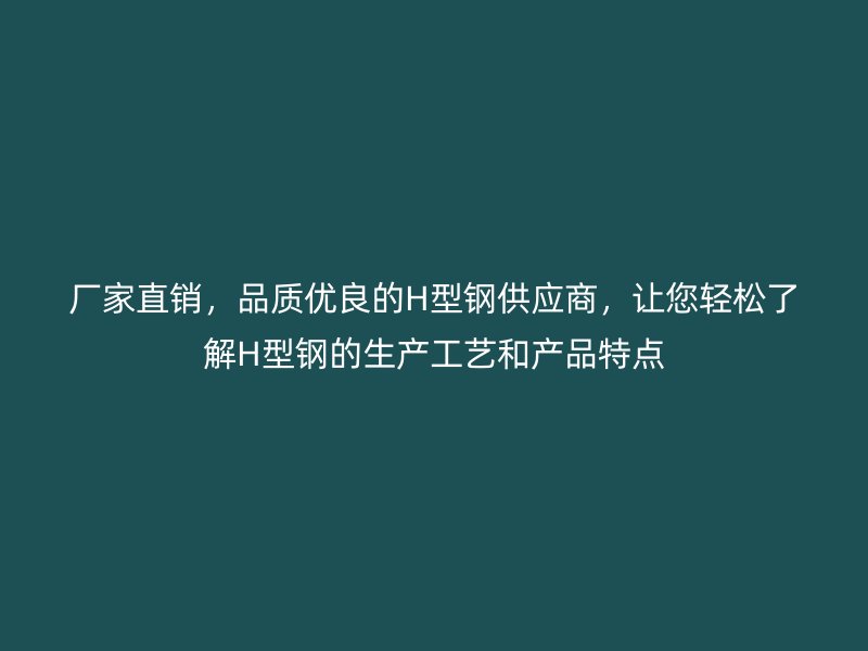 廠家直銷，品質(zhì)優(yōu)良的H型鋼供應(yīng)商，讓您輕松了解H型鋼的生產(chǎn)工藝和產(chǎn)品特點