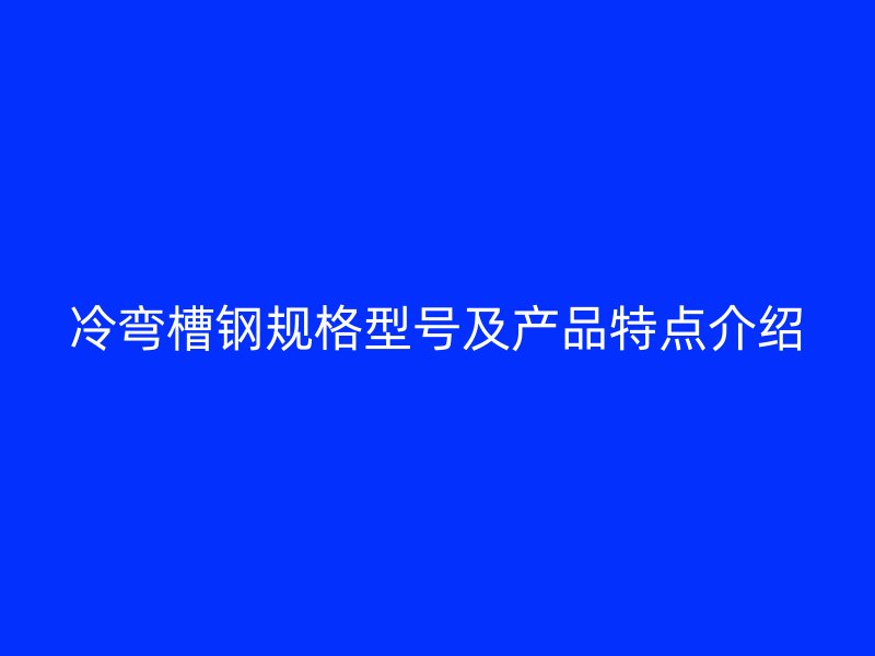 冷彎槽鋼規(guī)格型號(hào)及產(chǎn)品特點(diǎn)介紹