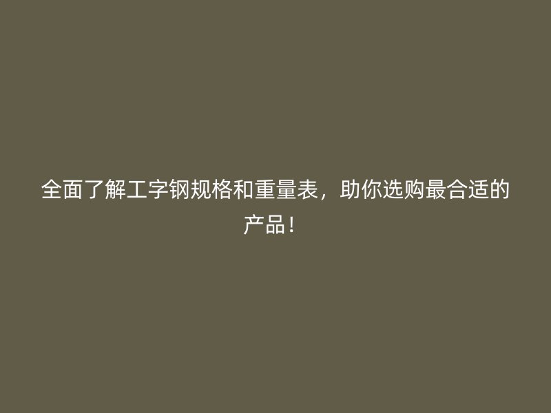 全面了解工字鋼規(guī)格和重量表，助你選購(gòu)最合適的產(chǎn)品！