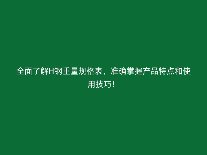 全面了解H鋼重量規(guī)格表，準(zhǔn)確掌握產(chǎn)品特點和使用技巧！