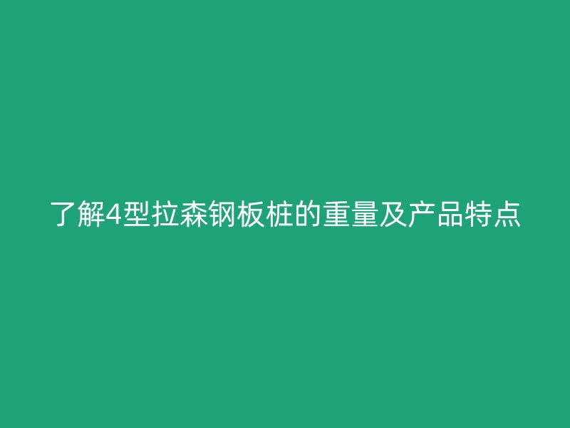 了解4型拉森鋼板樁的重量及產(chǎn)品特點(diǎn)