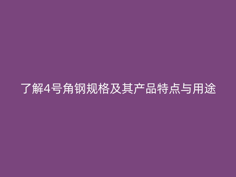 了解4號角鋼規(guī)格及其產(chǎn)品特點與用途
