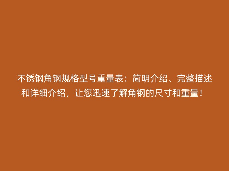 不銹鋼角鋼規(guī)格型號(hào)重量表：簡(jiǎn)明介紹、完整描述和詳細(xì)介紹，讓您迅速了解角鋼的尺寸和重量！