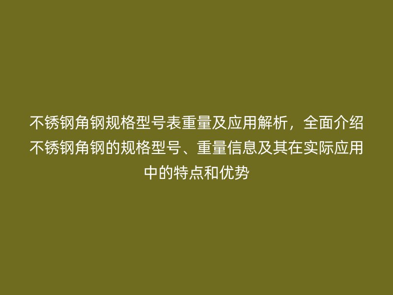 不銹鋼角鋼規(guī)格型號表重量及應(yīng)用解析，全面介紹不銹鋼角鋼的規(guī)格型號、重量信息及其在實際應(yīng)用中的特點和優(yōu)勢