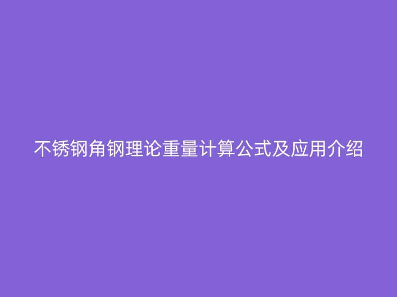不銹鋼角鋼理論重量計(jì)算公式及應(yīng)用介紹