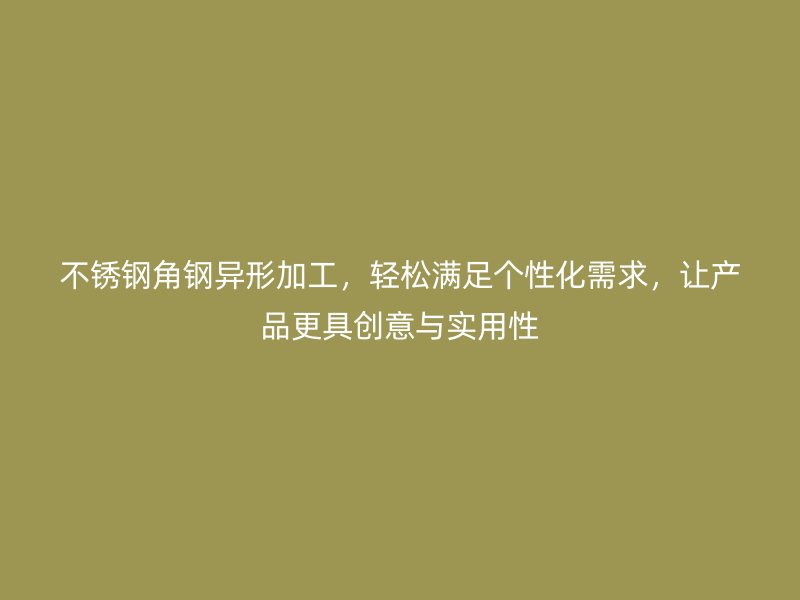 不銹鋼角鋼異形加工，輕松滿足個性化需求，讓產(chǎn)品更具創(chuàng)意與實用性