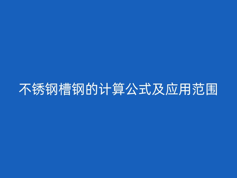 不銹鋼槽鋼的計算公式及應用范圍