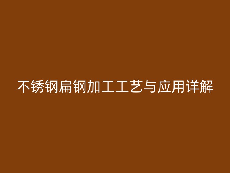 不銹鋼扁鋼加工工藝與應用詳解