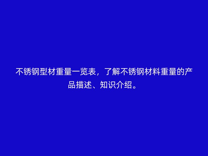 不銹鋼型材重量一覽表，了解不銹鋼材料重量的產(chǎn)品描述、知識(shí)介紹。