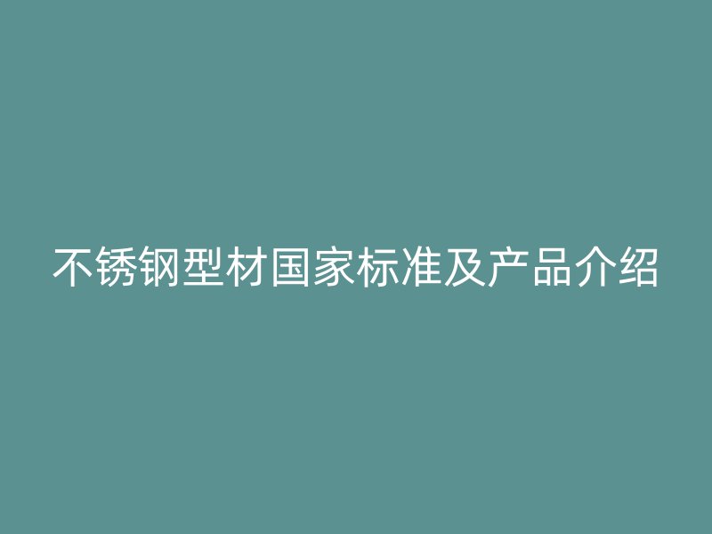 不銹鋼型材國(guó)家標(biāo)準(zhǔn)及產(chǎn)品介紹