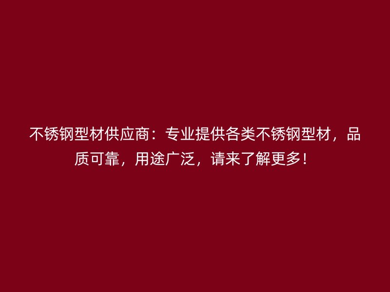 不銹鋼型材供應(yīng)商：專業(yè)提供各類不銹鋼型材，品質(zhì)可靠，用途廣泛，請來了解更多！