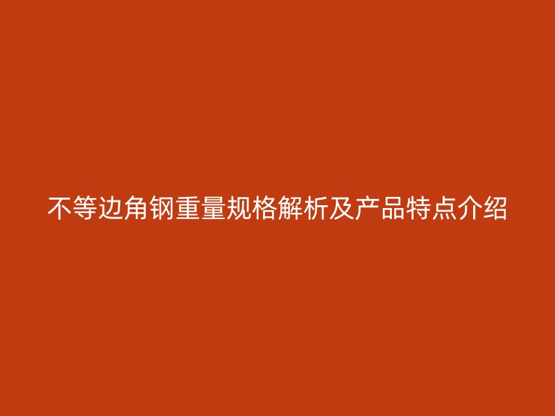 不等邊角鋼重量規(guī)格解析及產(chǎn)品特點(diǎn)介紹