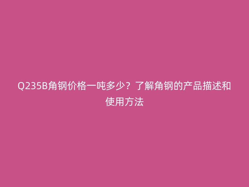 Q235B角鋼價格一噸多少？了解角鋼的產(chǎn)品描述和使用方法