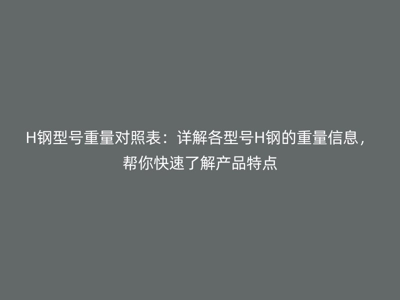 H鋼型號重量對照表：詳解各型號H鋼的重量信息，幫你快速了解產(chǎn)品特點(diǎn)