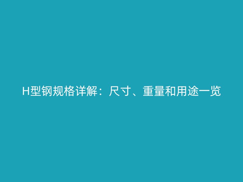 H型鋼規(guī)格詳解：尺寸、重量和用途一覽