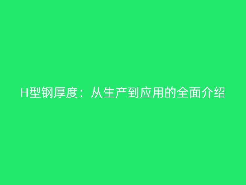 H型鋼厚度：從生產(chǎn)到應(yīng)用的全面介紹