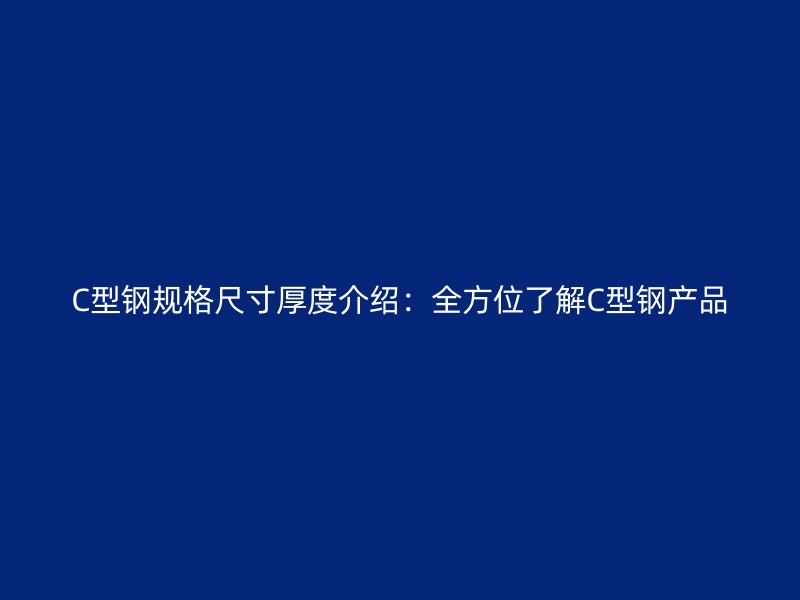 C型鋼規(guī)格尺寸厚度介紹：全方位了解C型鋼產(chǎn)品