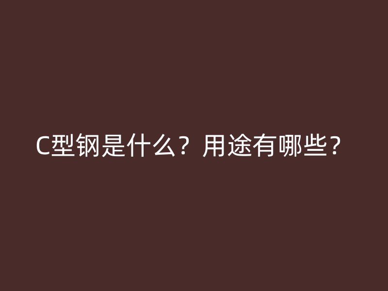C型鋼是什么？用途有哪些？