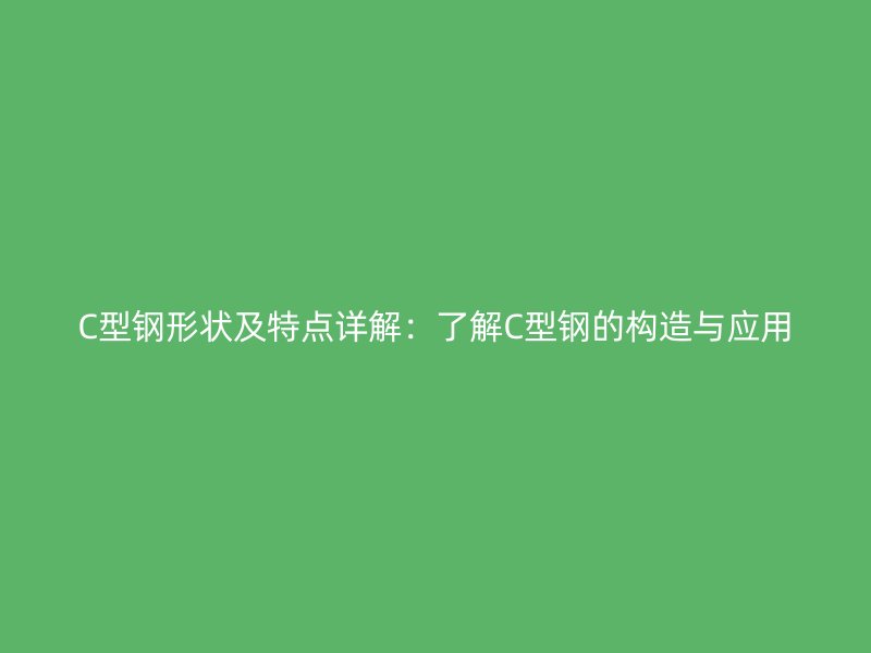 C型鋼形狀及特點詳解：了解C型鋼的構(gòu)造與應(yīng)用