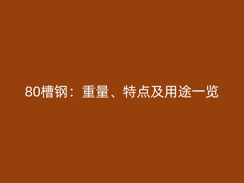 80槽鋼：重量、特點(diǎn)及用途一覽