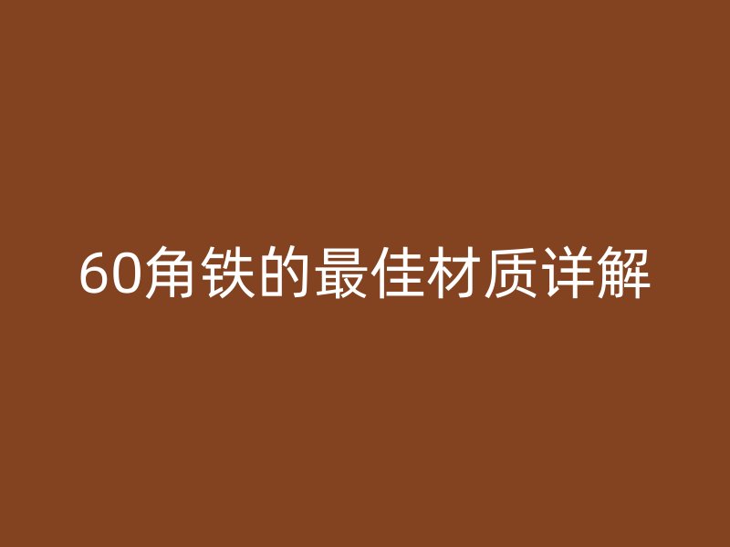 60角鐵的最佳材質(zhì)詳解