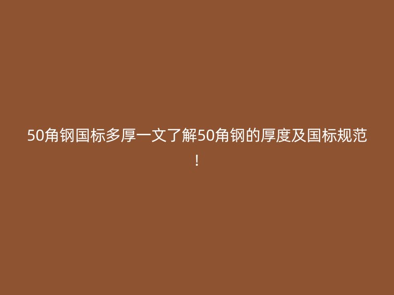 50角鋼國標(biāo)多厚一文了解50角鋼的厚度及國標(biāo)規(guī)范!