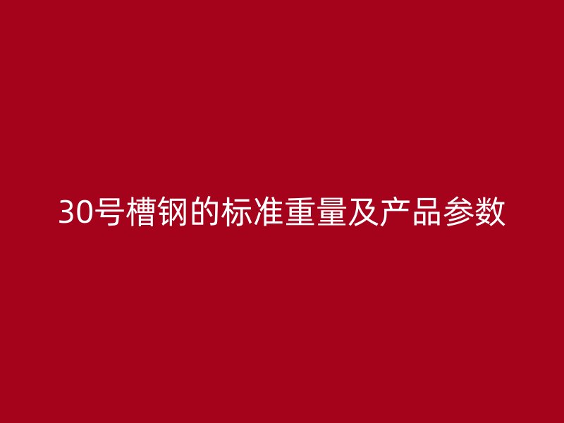 30號(hào)槽鋼的標(biāo)準(zhǔn)重量及產(chǎn)品參數(shù)