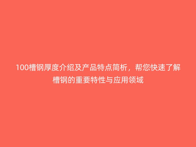 100槽鋼厚度介紹及產(chǎn)品特點(diǎn)簡析，幫您快速了解槽鋼的重要特性與應(yīng)用領(lǐng)域