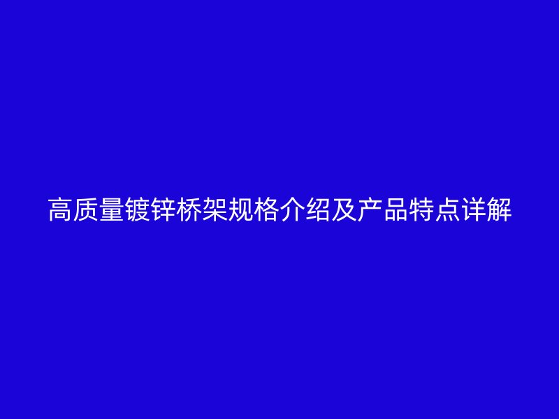 高質量鍍鋅橋架規(guī)格介紹及產品特點詳解