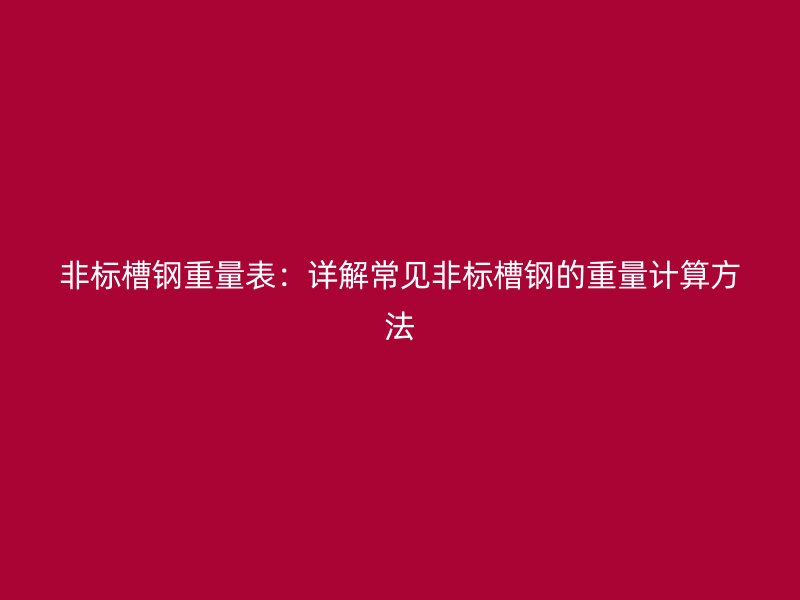 非標槽鋼重量表：詳解常見非標槽鋼的重量計算方法