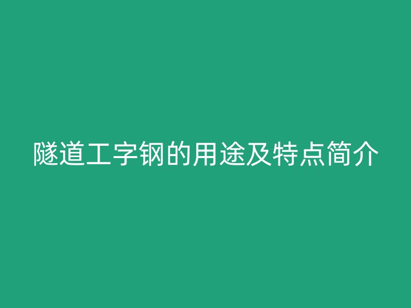 隧道工字鋼的用途及特點(diǎn)簡(jiǎn)介